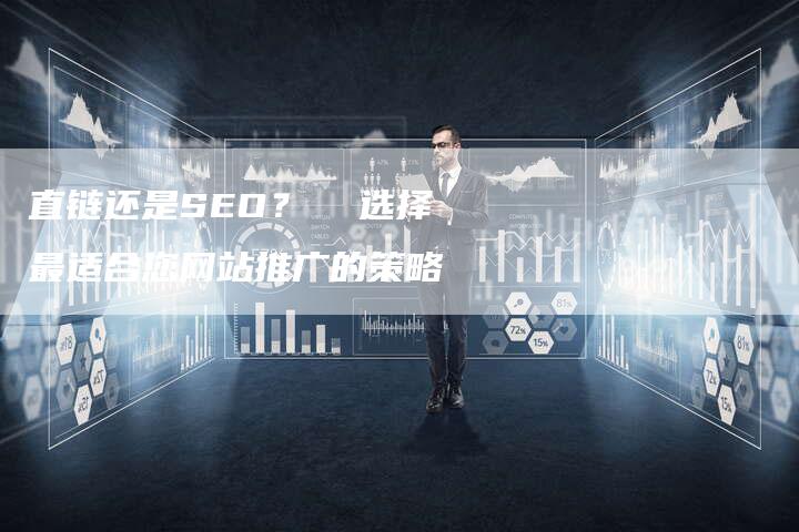 直链还是SEO? 选择最适合您网站推广的策略-速发外链网