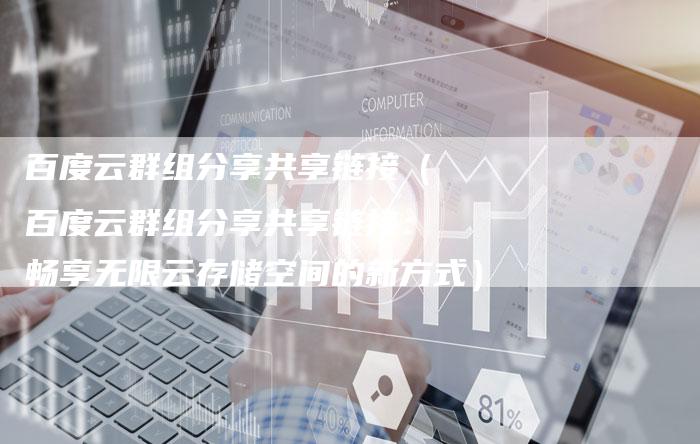 百度云群组分享共享链接（百度云群组分享共享链接：畅享无限云存储空间的新方式）