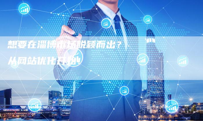 想要在淄博市场脱颖而出?从网站优化开始!-速发外链网