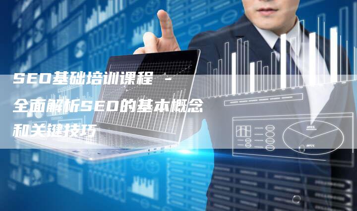 SEO基础培训课程 - 全面解析SEO的基本概念和关键技巧