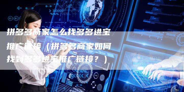 拼多多商家怎么找多多进宝推广链接（拼多多商家如何找到多多进宝推广链接？）-速发外链网