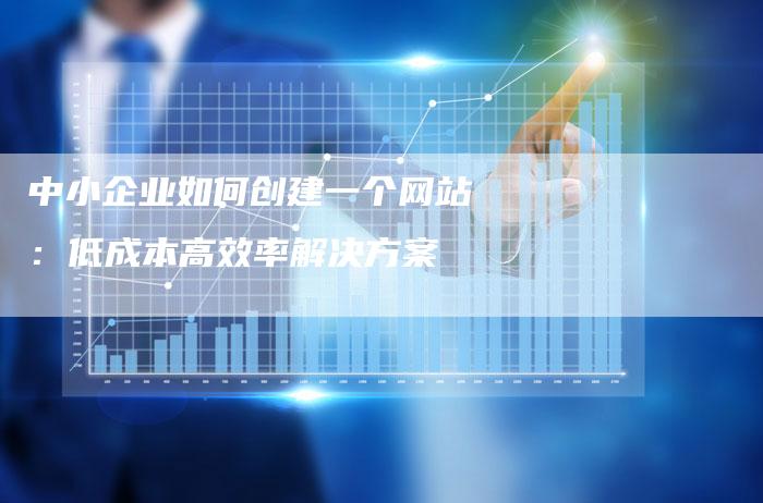 中小企业如何创建一个网站：低成本高效率解决方案-速发外链网