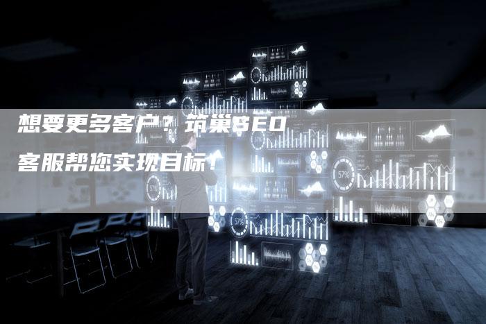 想要更多客户？筑巢SEO客服帮您实现目标！-速发外链网