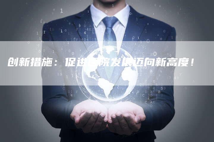 创新措施:促进医院发展迈向新高度!-速发外链网