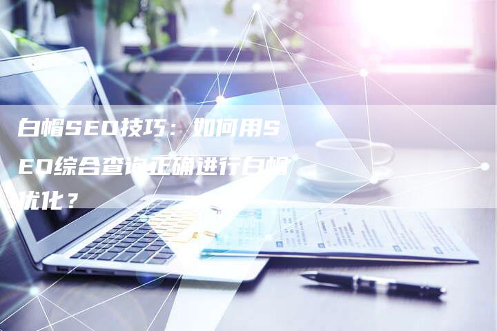 白帽SEO技巧：如何用SEO综合查询正确进行白帽优化？-速发外链网