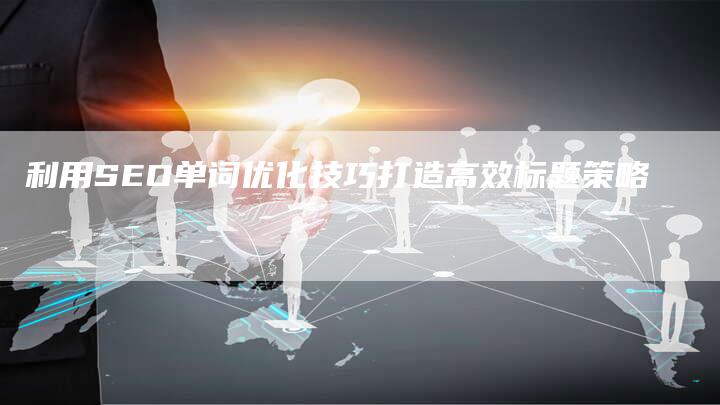 利用SEO单词优化技巧打造高效标题策略-速发外链网