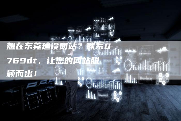 想在东莞建设网站？联系0769dt，让您的网站脱颖而出！-速发外链网