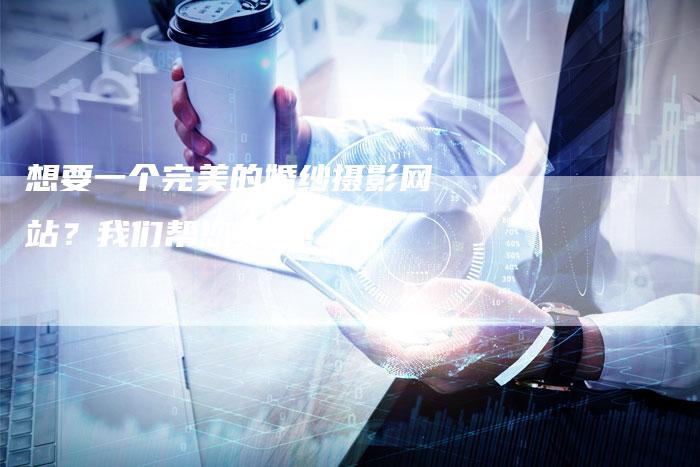 想要一个完美的婚纱摄影网站？我们帮您实现！