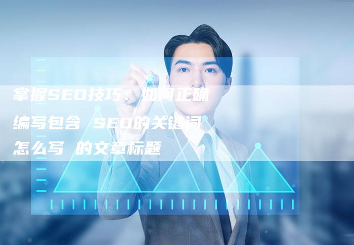 掌握SEO技巧：如何正确编写包含 SEO的关键词怎么写 的文章标题