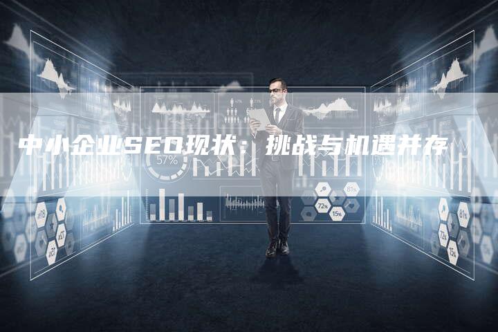 中小企业SEO现状：挑战与机遇并存