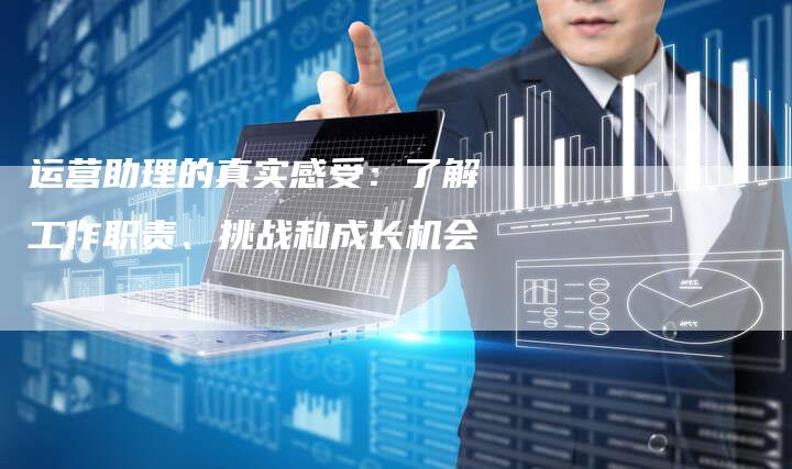 运营助理的真实感受：了解工作职责、挑战和成长机会-速发外链网