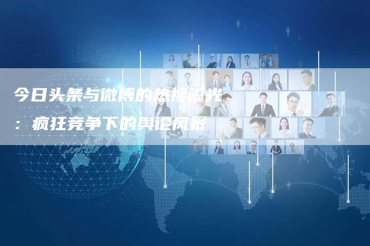 今日头条与微博的热搜曝光:疯狂竞争下的舆论风暴-速发外链网