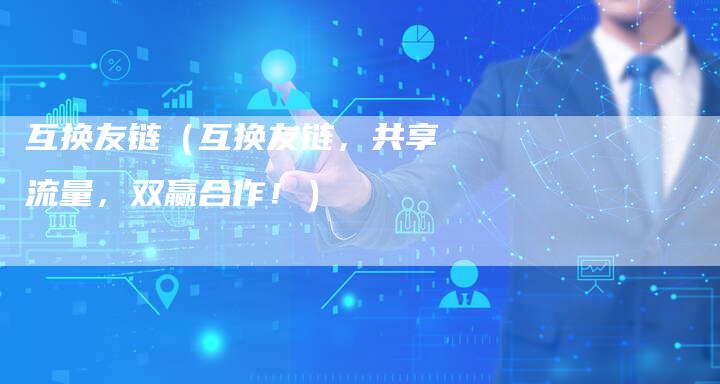 互换友链（互换友链，共享流量，双赢合作！）-速发外链网
