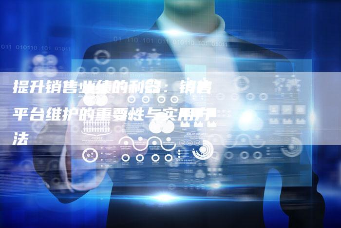 提升销售业绩的利器：销售平台维护的重要性与实用方法-速发外链网