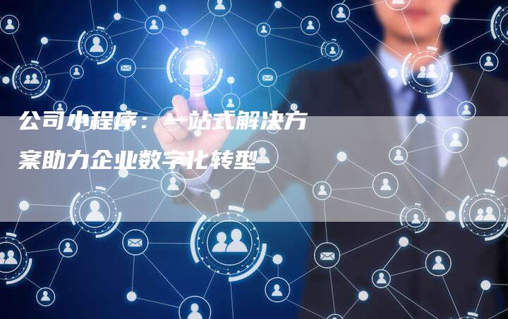 公司小程序：一站式解决方案助力企业数字化转型