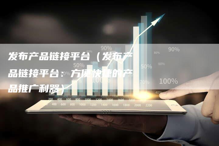 发布产品链接平台（发布产品链接平台：方便快捷的产品推广利器）-速发外链网