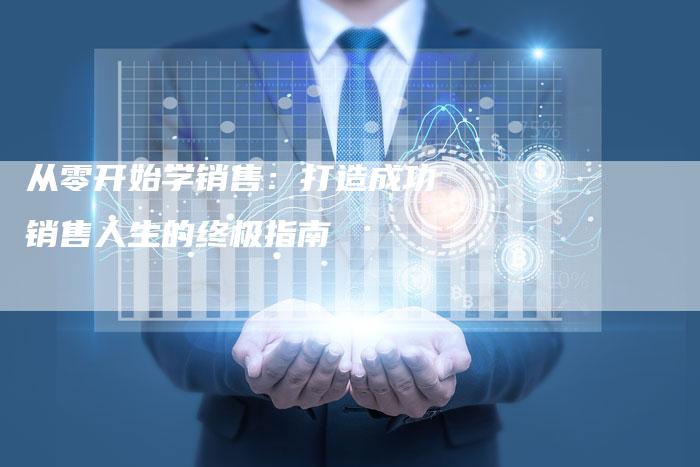 从零开始学销售：打造成功销售人生的终极指南-速发外链网