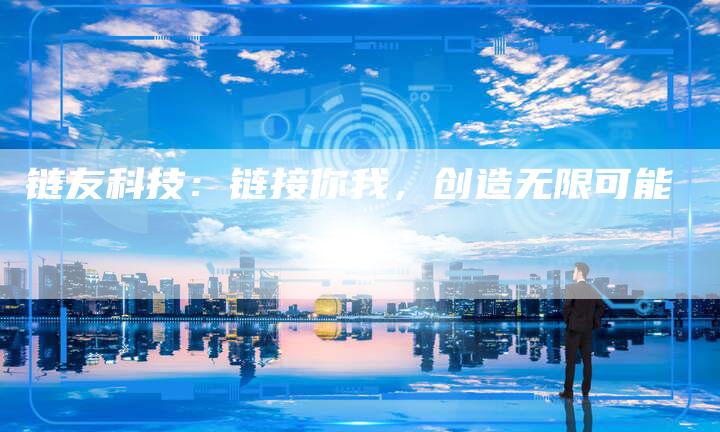 链友科技:链接你我,创造无限可能-速发外链网