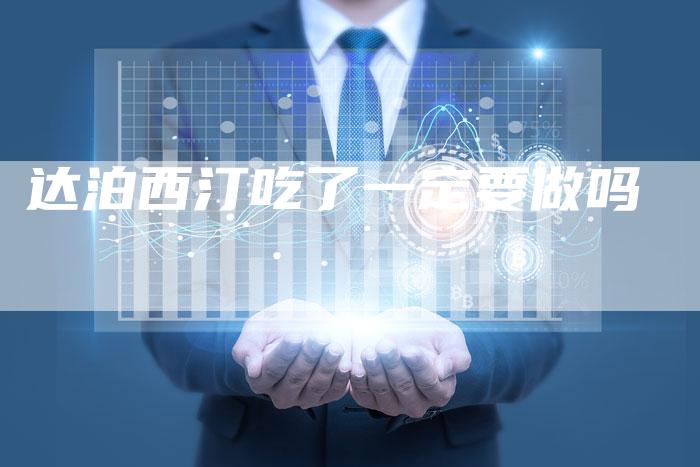 达泊西汀吃了一定要做吗-速发外链网