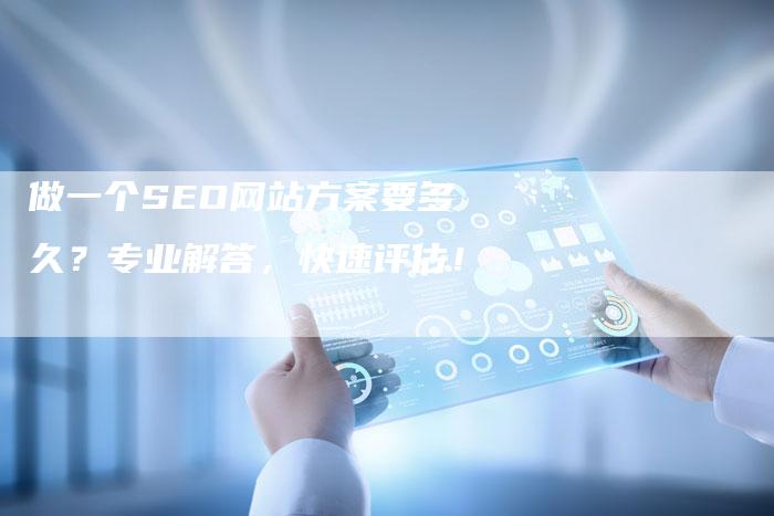 做一个SEO网站方案要多久？专业解答，快速评估！