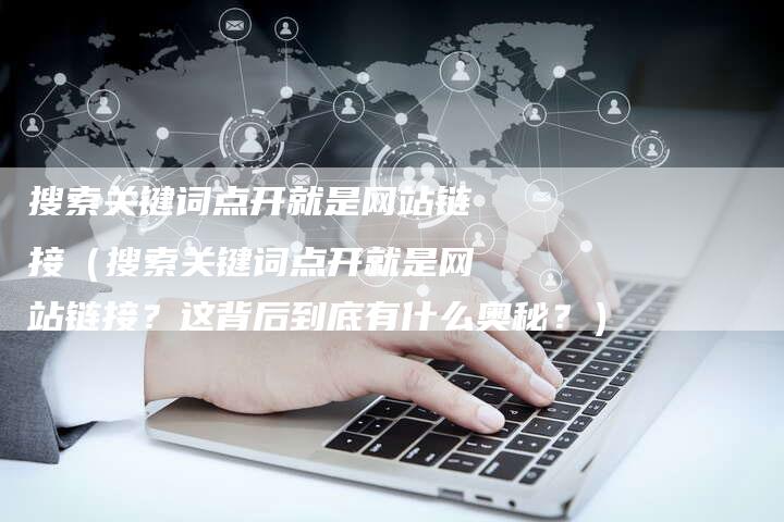 搜索关键词点开就是网站链接（搜索关键词点开就是网站链接？这背后到底有什么奥秘？）