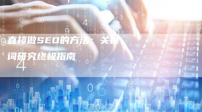 直接做SEO的方法：关键词研究终极指南-速发外链网