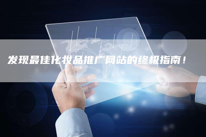 发现最佳化妆品推广网站的终极指南！