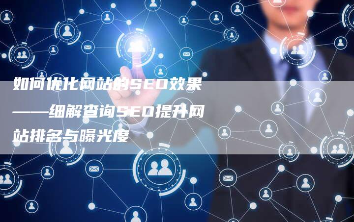 如何优化网站的SEO效果——细解查询SEO提升网站排名与曝光度