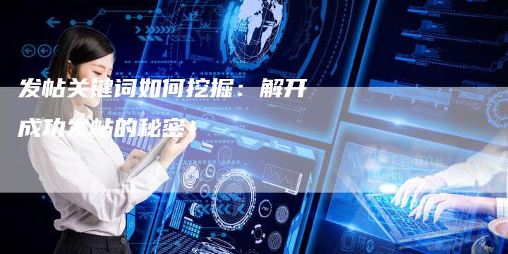 发帖关键词如何挖掘：解开成功发帖的秘密！-速发外链网