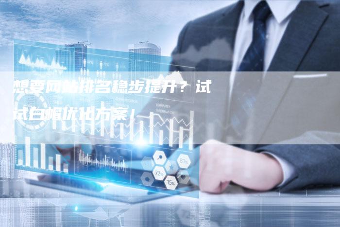 想要网站排名稳步提升？试试白帽优化方案！-速发外链网