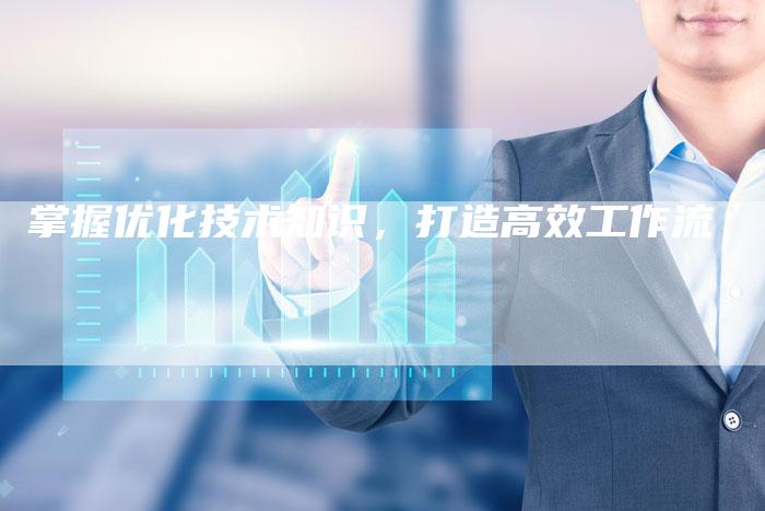 掌握优化技术知识,打造高效工作流-速发外链网