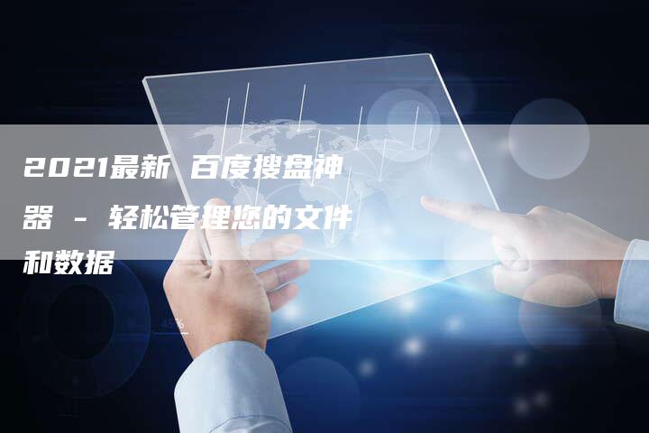 2021最新 百度搜盘神器 - 轻松管理您的文件和数据-速发外链网