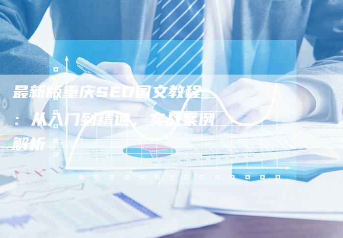 最新版重庆SEO图文教程：从入门到精通，实战案例解析-速发外链网