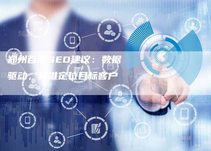 郑州百度SEO建议：数据驱动，精准定位目标客户-速发外链网