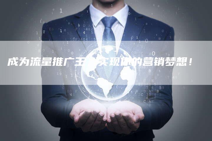 成为流量推广王，实现你的营销梦想！