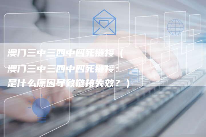 澳门三中三四中四死链接（澳门三中三四中四死链接：是什么原因导致链接失效？）-速发外链网