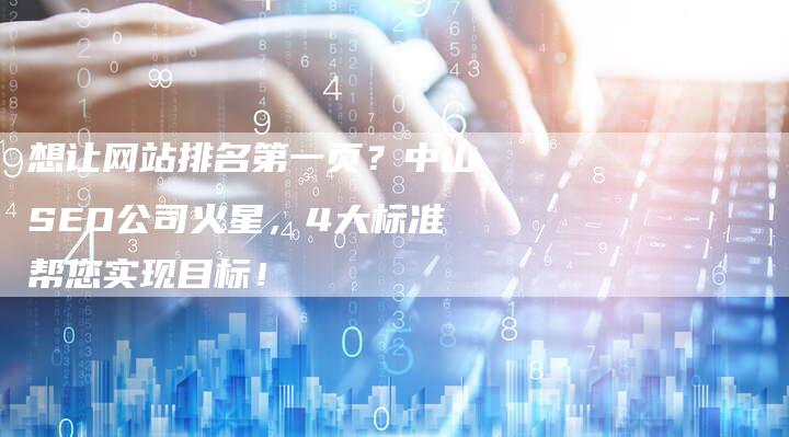 想让网站排名第一页？中山SEO公司火星，4大标准帮您实现目标！