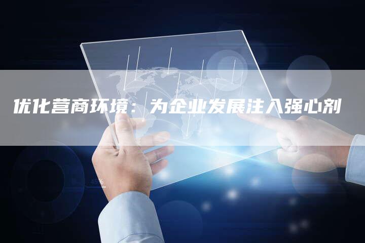 优化营商环境:为企业发展注入强心剂-速发外链网