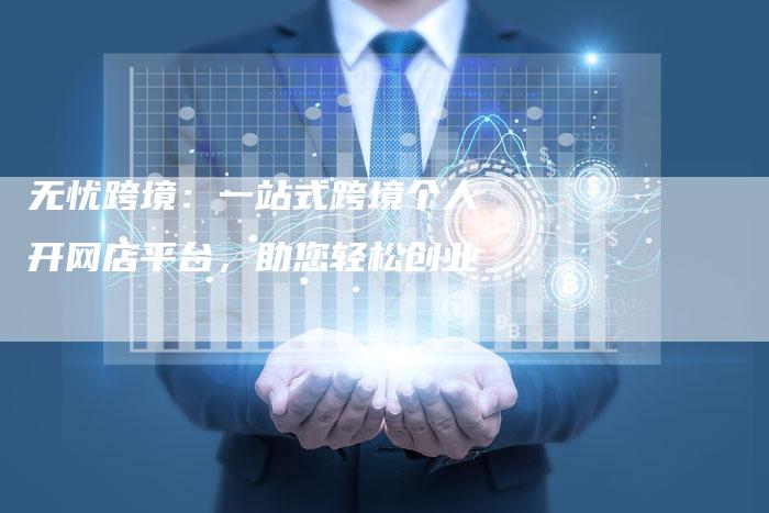无忧跨境：一站式跨境个人开网店平台，助您轻松创业