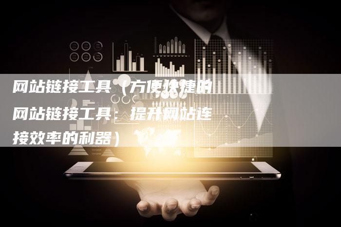 网站链接工具（方便快捷的网站链接工具：提升网站连接效率的利器）