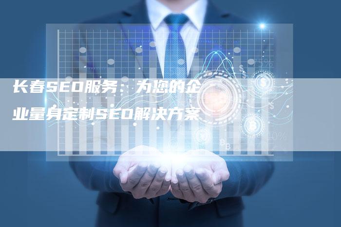 长春SEO服务：为您的企业量身定制SEO解决方案