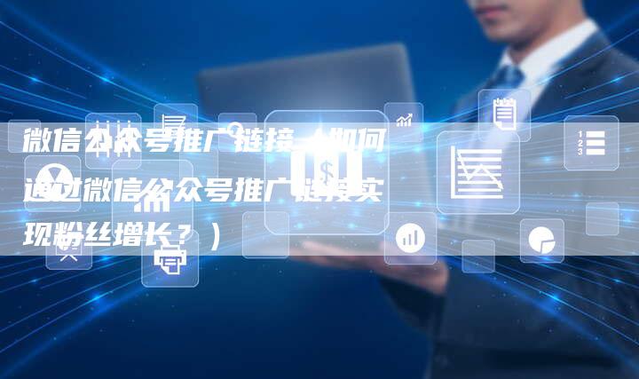 微信公众号推广链接（如何通过微信公众号推广链接实现粉丝增长？）-速发外链网