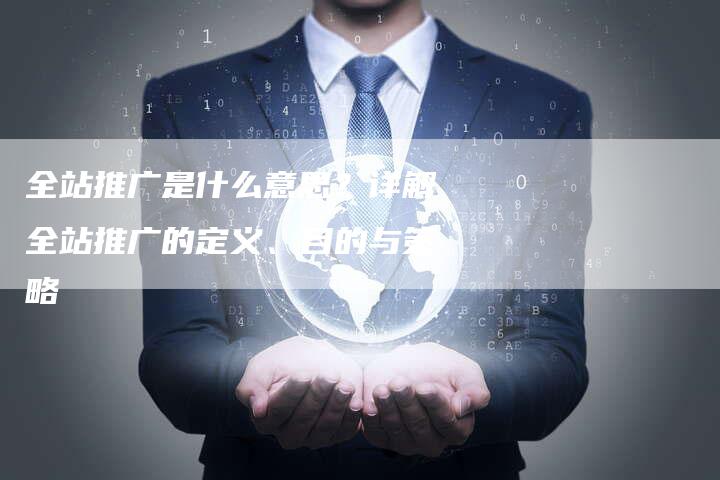 全站推广是什么意思？详解全站推广的定义、目的与策略-速发外链网