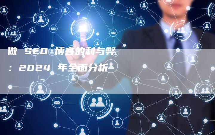 做 SEO 博客的利与弊：2024 年全面分析-速发外链网