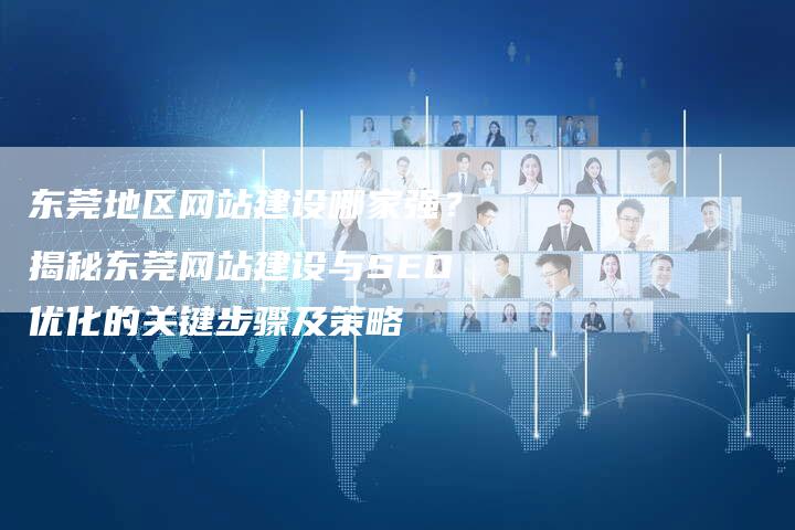 东莞地区网站建设哪家强？揭秘东莞网站建设与SEO优化的关键步骤及策略-速发外链网