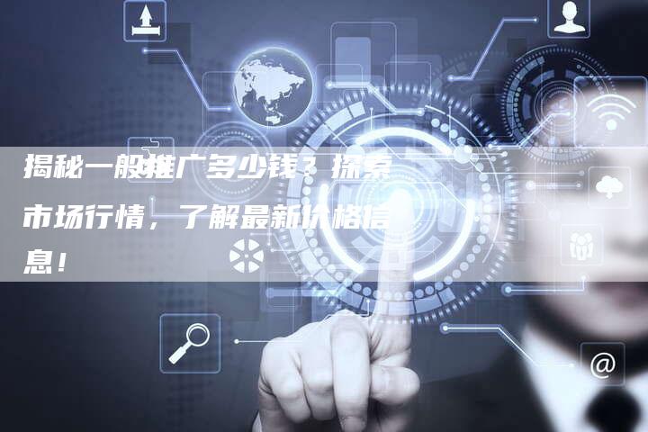 揭秘一般推广多少钱？探索市场行情，了解最新价格信息！-速发外链网