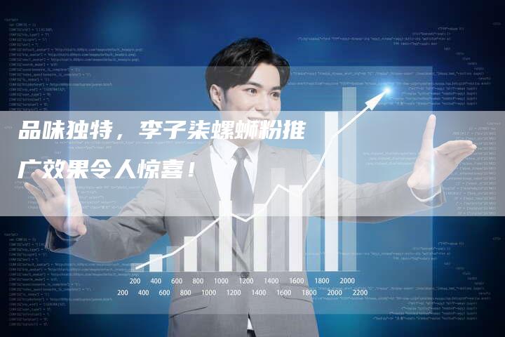 品味独特,李子柒螺蛳粉推广效果令人惊喜!-速发外链网