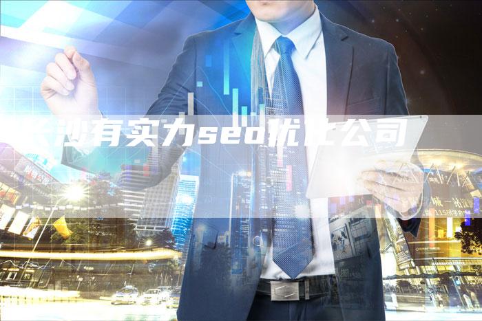 长沙有实力seo优化公司