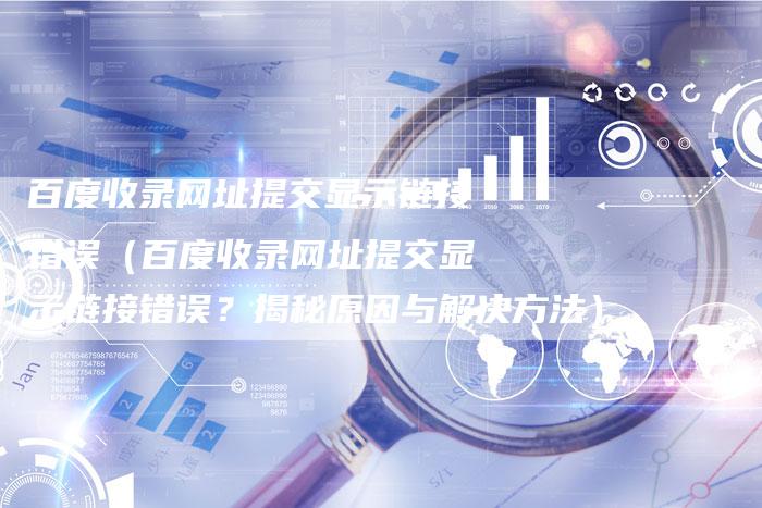 百度收录网址提交显示链接错误（百度收录网址提交显示链接错误？揭秘原因与解决方法）