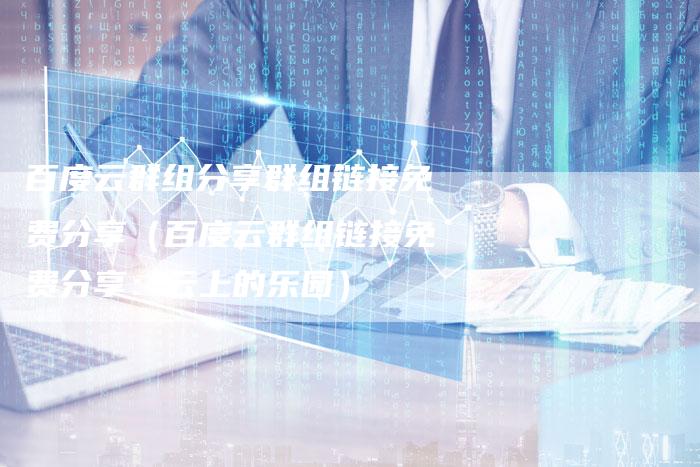 百度云群组分享群组链接免费分享(百度云群组链接免费分享:云上的乐园)-速发外链网